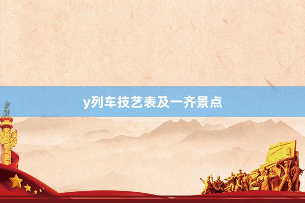 y列车技艺表及一齐景点