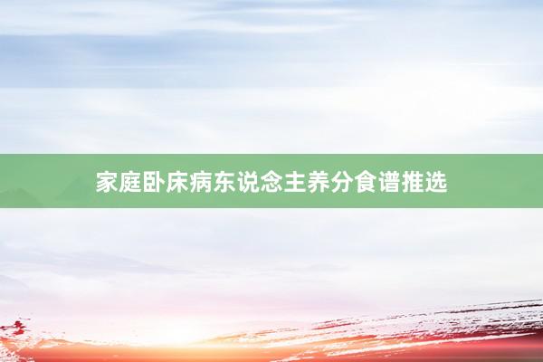 家庭卧床病东说念主养分食谱推选